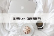 篮球鞋CBA（篮球鞋推荐）