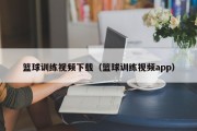 篮球训练视频下载(篮球训练视频app) 篮球训练视频下载(篮球训练视频app)