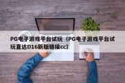 PG电子游戏平台试玩（PG电子游戏平台试玩直达D16新版链接cc）