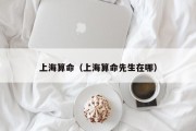 上海算命(上海算命先生在哪) 上海算命(上海算命先生在哪)